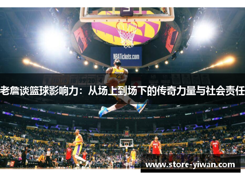 老詹谈篮球影响力:从场上到场下的传奇力量与社会责任