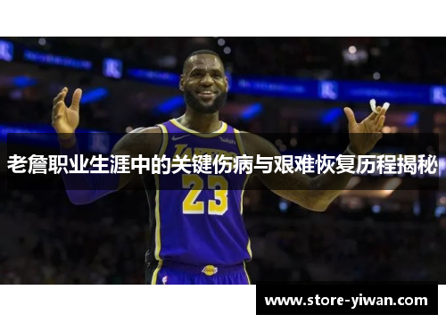 老詹职业生涯中的关键伤病与艰难恢复历程揭秘