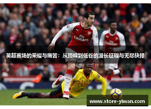 英超赛场的荣耀与痛苦:从顶峰到低谷的漫长征程与无尽抉择 英超赛场的荣耀与痛苦:从顶峰到低谷的漫长征程与无尽抉择