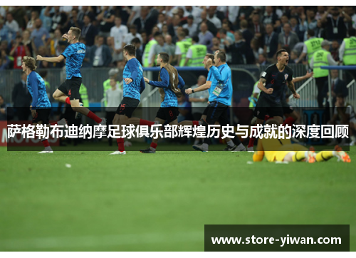 萨格勒布迪纳摩足球俱乐部辉煌历史与成就的深度回顾 萨格勒布迪纳摩足球俱乐部辉煌历史与成就的深度回顾