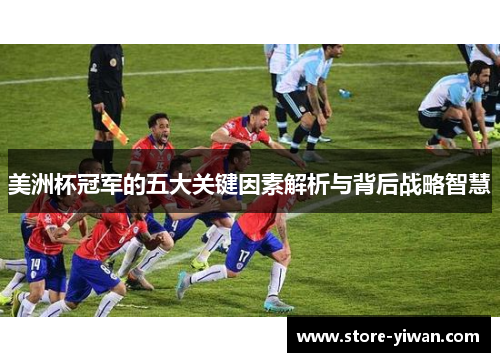 美洲杯冠军的五大关键因素解析与背后战略智慧