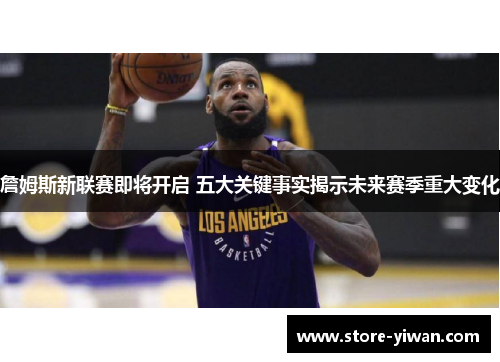 詹姆斯新联赛即将开启 五大关键事实揭示未来赛季重大变化 詹姆斯新联赛即将开启 五大关键事实揭示未来赛季重大变化