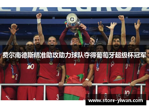费尔南德斯精准助攻助力球队夺得葡萄牙超级杯冠军 费尔南德斯精准助攻助力球队夺得葡萄牙超级杯冠军