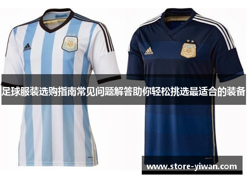 足球服装选购指南常见问题解答助你轻松挑选最适合的装备