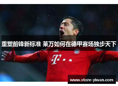 重塑前锋新标准 莱万如何在德甲赛场独步天下