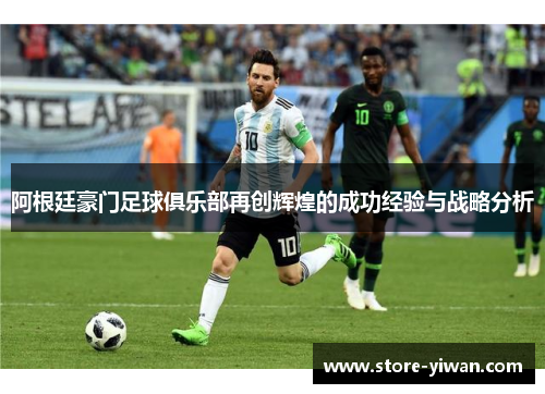 阿根廷豪门足球俱乐部再创辉煌的成功经验与战略分析 阿根廷豪门足球俱乐部再创辉煌的成功经验与战略分析