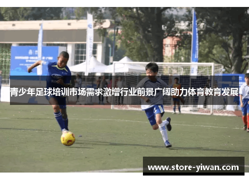 青少年足球培训市场需求激增行业前景广阔助力体育教育发展