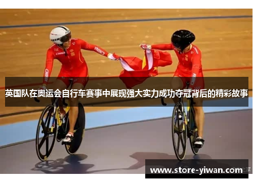英国队在奥运会自行车赛事中展现强大实力成功夺冠背后的精彩故事 英国队在奥运会自行车赛事中展现强大实力成功夺冠背后的精彩故事