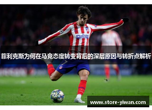 菲利克斯为何在马竞态度转变背后的深层原因与转折点解析