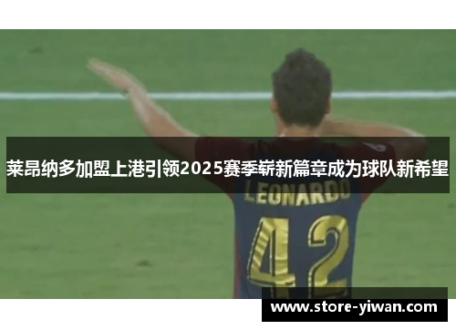 莱昂纳多加盟上港引领2025赛季崭新篇章成为球队新希望 莱昂纳多加盟上港引领2025赛季崭新篇章成为球队新希望