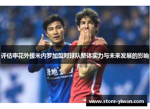 评估申花外援米内罗加盟对球队整体实力与未来发展的影响