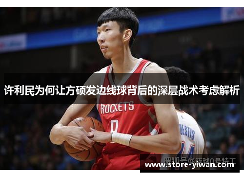 许利民为何让方硕发边线球背后的深层战术考虑解析 许利民为何让方硕发边线球背后的深层战术考虑解析