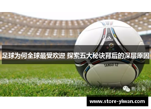 足球为何全球最受欢迎 探索五大秘诀背后的深层原因 足球为何全球最受欢迎 探索五大秘诀背后的深层原因