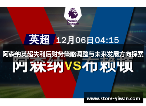 阿森纳英超失利后财务策略调整与未来发展方向探索 阿森纳英超失利后财务策略调整与未来发展方向探索