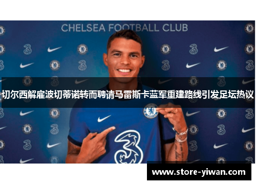 切尔西解雇波切蒂诺转而聘请马雷斯卡蓝军重建路线引发足坛热议 切尔西解雇波切蒂诺转而聘请马雷斯卡蓝军重建路线引发足坛热议