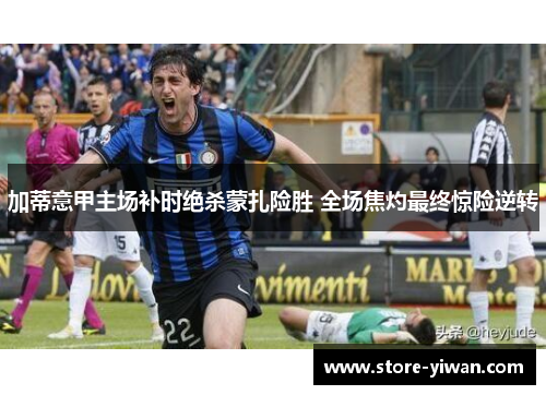 加蒂意甲主场补时绝杀蒙扎险胜 全场焦灼最终惊险逆转 加蒂意甲主场补时绝杀蒙扎险胜 全场焦灼最终惊险逆转