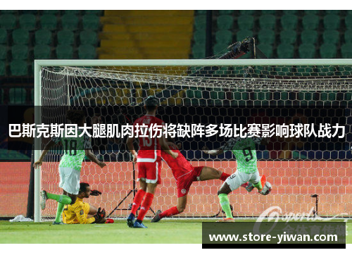 巴斯克斯因大腿肌肉拉伤将缺阵多场比赛影响球队战力