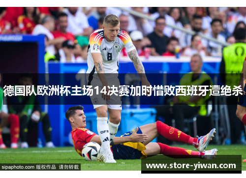 德国队欧洲杯主场14决赛加时惜败西班牙遭绝杀 德国队欧洲杯主场14决赛加时惜败西班牙遭绝杀