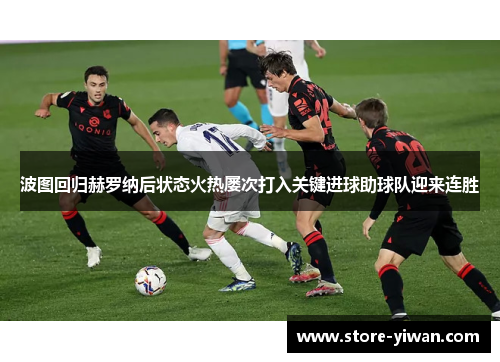 波图回归赫罗纳后状态火热屡次打入关键进球助球队迎来连胜 波图回归赫罗纳后状态火热屡次打入关键进球助球队迎来连胜