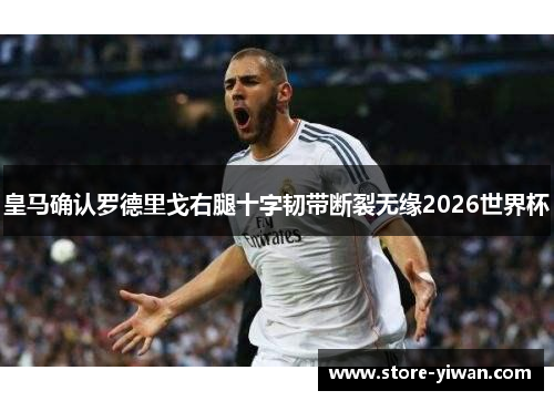 皇马确认罗德里戈右腿十字韧带断裂无缘2026世界杯 皇马确认罗德里戈右腿十字韧带断裂无缘2026世界杯
