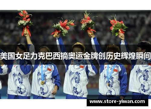 美国女足力克巴西摘奥运金牌创历史辉煌瞬间 美国女足力克巴西摘奥运金牌创历史辉煌瞬间