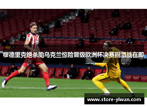 穆德里克绝杀助乌克兰惊险晋级欧洲杯决赛圈激战在即 穆德里克绝杀助乌克兰惊险晋级欧洲杯决赛圈激战在即
