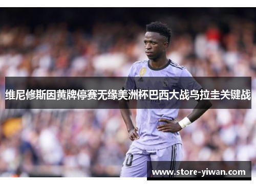 维尼修斯因黄牌停赛无缘美洲杯巴西大战乌拉圭关键战 维尼修斯因黄牌停赛无缘美洲杯巴西大战乌拉圭关键战