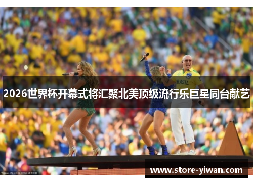 2026世界杯开幕式将汇聚北美顶级流行乐巨星同台献艺