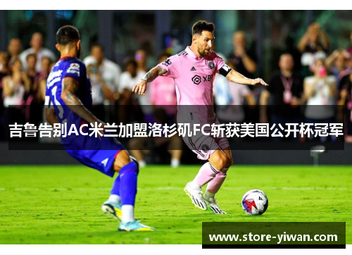 吉鲁告别AC米兰加盟洛杉矶FC斩获美国公开杯冠军
