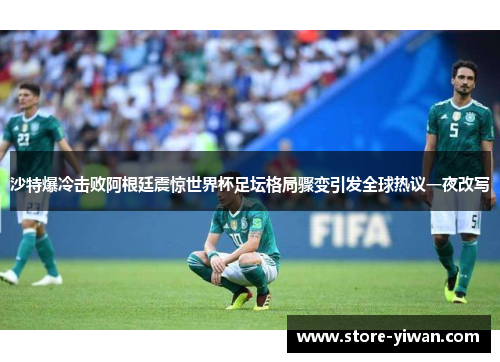 沙特爆冷击败阿根廷震惊世界杯足坛格局骤变引发全球热议一夜改写 沙特爆冷击败阿根廷震惊世界杯足坛格局骤变引发全球热议一夜改写
