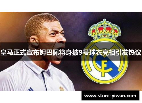 皇马正式宣布姆巴佩将身披9号球衣亮相引发热议 皇马正式宣布姆巴佩将身披9号球衣亮相引发热议