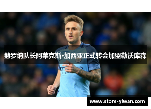 赫罗纳队长阿莱克斯·加西亚正式转会加盟勒沃库森 赫罗纳队长阿莱克斯·加西亚正式转会加盟勒沃库森