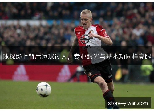 球探场上背后运球过人，专业眼光与基本功同样亮眼